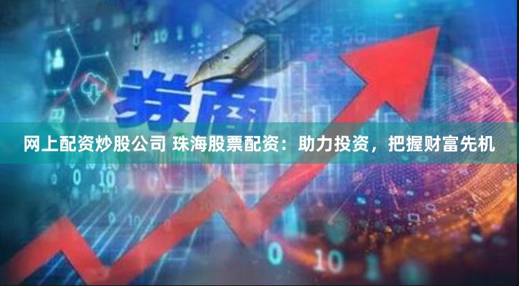 网上配资炒股公司 珠海股票配资：助力投资，把握财富先机