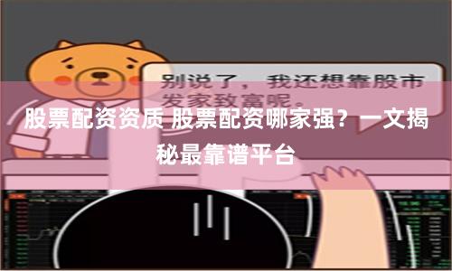 股票配资资质 股票配资哪家强？一文揭秘最靠谱平台
