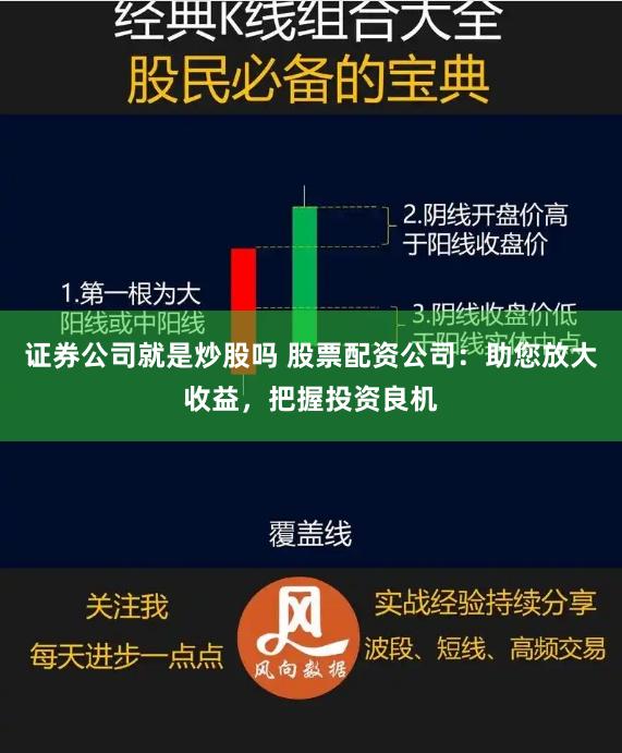 证券公司就是炒股吗 股票配资公司：助您放大收益，把握投资良机