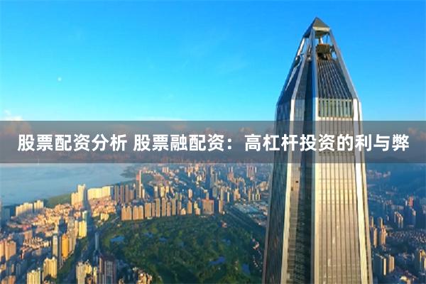 股票配资分析 股票融配资：高杠杆投资的利与弊