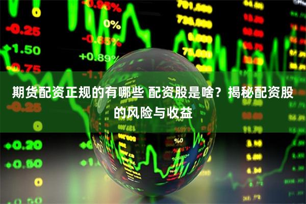 期货配资正规的有哪些 配资股是啥？揭秘配资股的风险与收益