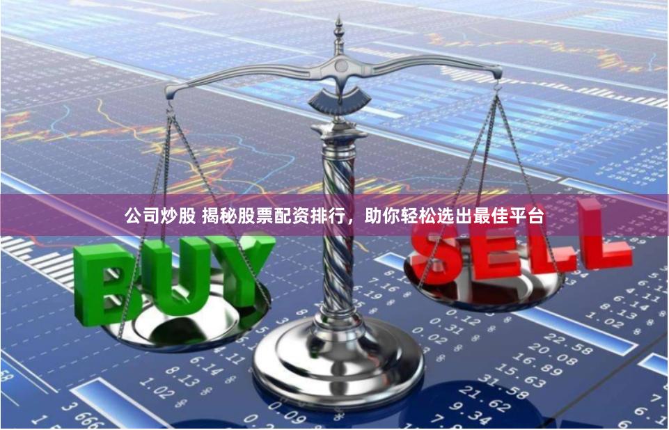 公司炒股 揭秘股票配资排行，助你轻松选出最佳平台