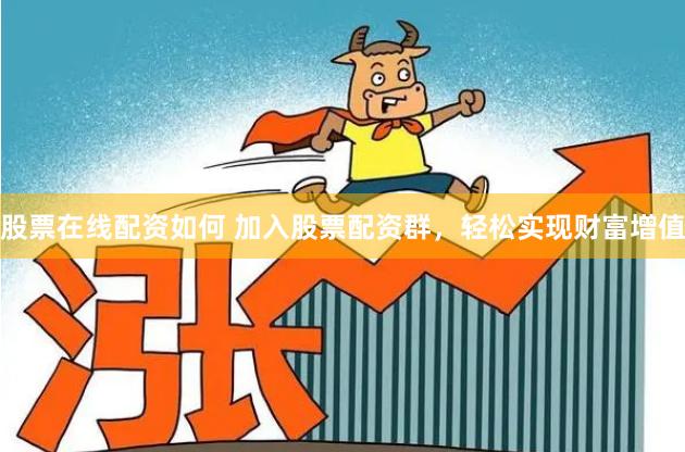 股票在线配资如何 加入股票配资群，轻松实现财富增值