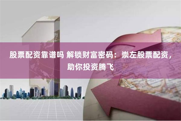 股票配资靠谱吗 解锁财富密码：崇左股票配资，助你投资腾飞