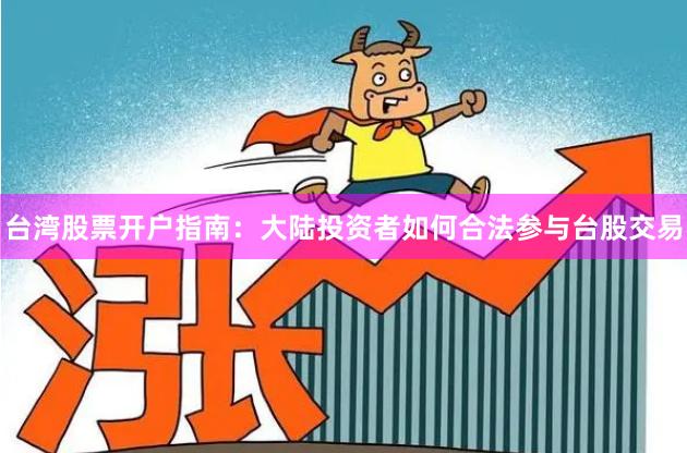 台湾股票开户指南：大陆投资者如何合法参与台股交易