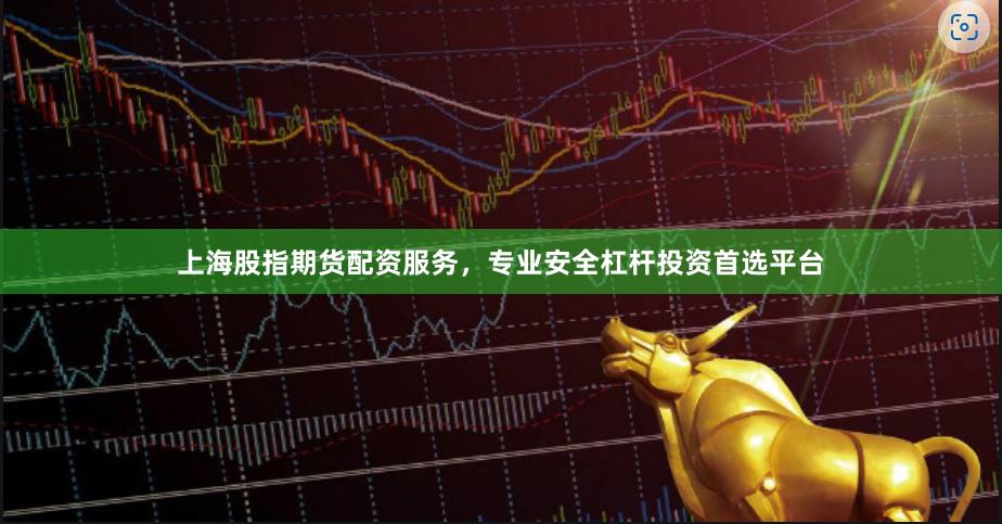 上海股指期货配资服务，专业安全杠杆投资首选平台
