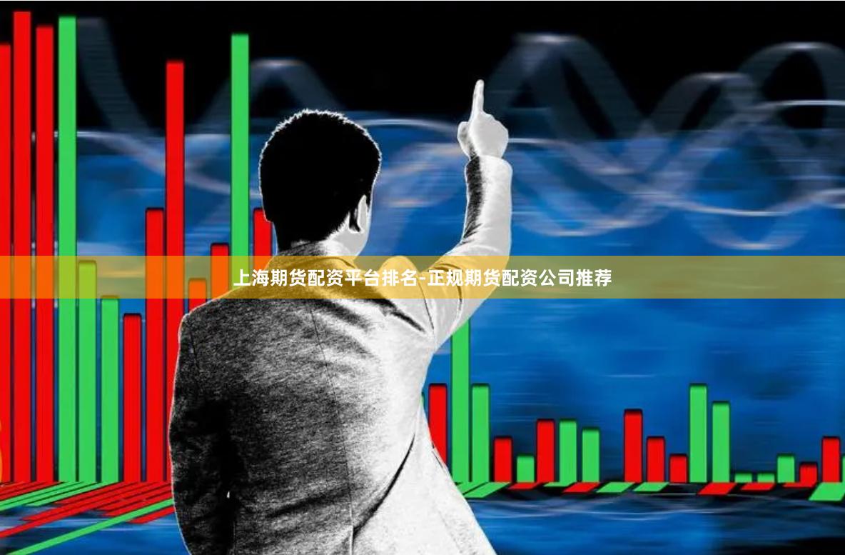 上海期货配资平台排名-正规期货配资公司推荐