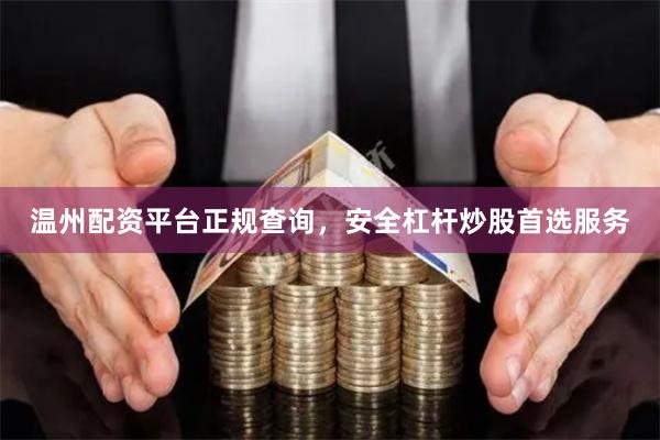 温州配资平台正规查询，安全杠杆炒股首选服务