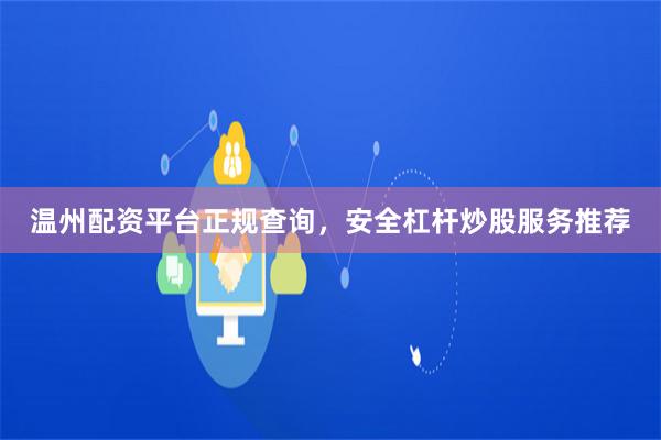 温州配资平台正规查询，安全杠杆炒股服务推荐