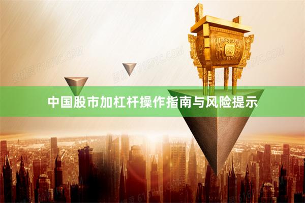 中国股市加杠杆操作指南与风险提示