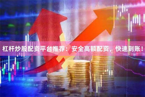 杠杆炒股配资平台推荐：安全高额配资，快速到账！