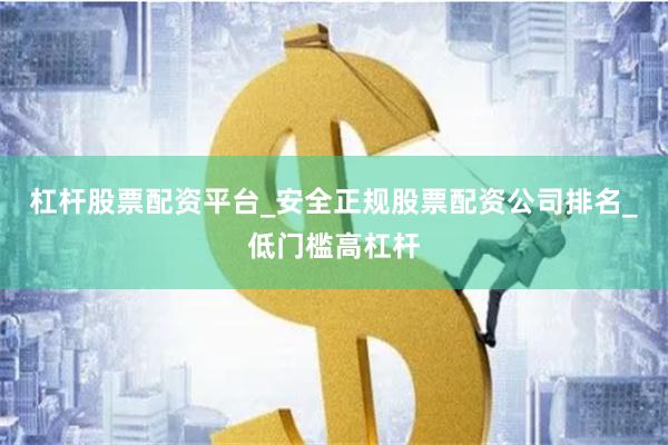 杠杆股票配资平台_安全正规股票配资公司排名_低门槛高杠杆