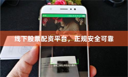 线下股票配资平台，正规安全可靠