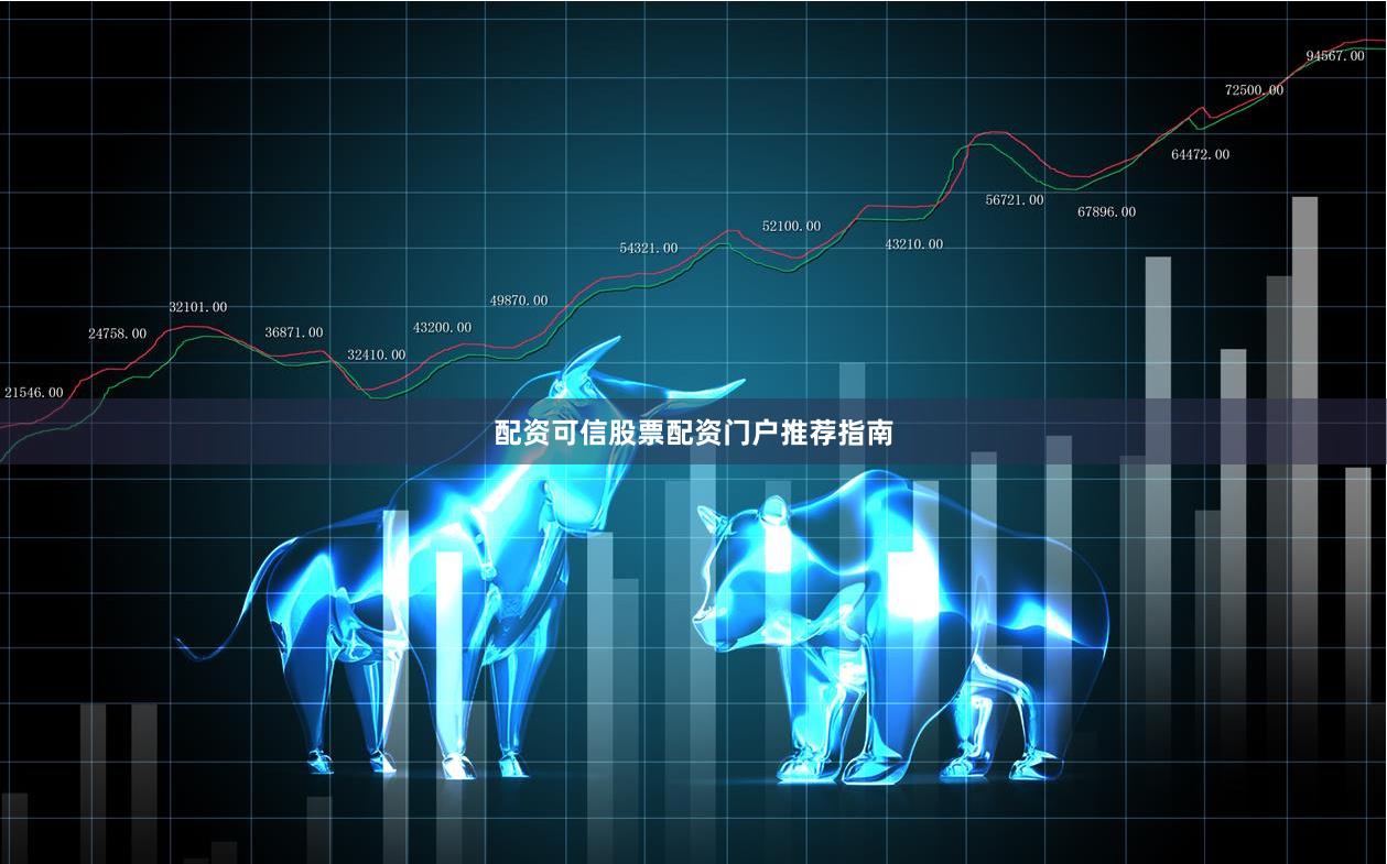 配资可信股票配资门户推荐指南