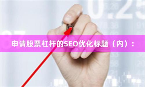 申请股票杠杆的SEO优化标题（内）：