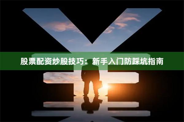 股票配资炒股技巧：新手入门防踩坑指南