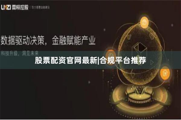 股票配资官网最新|合规平台推荐