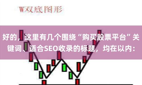 好的，这里有几个围绕“购买股票平台”关键词、适合SEO收录的标题，均在以内：